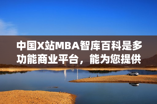 中国X站MBA智库百科是多功能商业平台，能为您提供全面信息。(1)