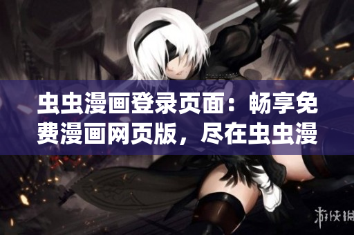 虫虫漫画登录页面：畅享免费漫画网页版，尽在虫虫漫画网！(1)