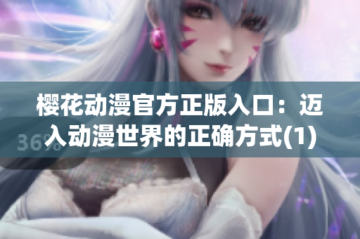 樱花动漫官方正版入口：迈入动漫世界的正确方式(1)