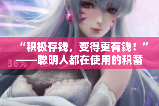 “积极存钱，变得更有钱！”——聪明人都在使用的积蓄方法