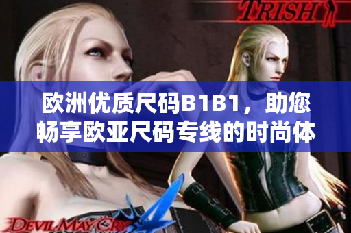 欧洲优质尺码B1B1，助您畅享欧亚尺码专线的时尚体验