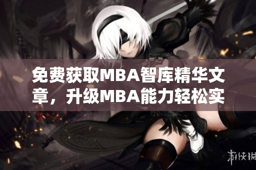 免费获取MBA智库精华文章，升级MBA能力轻松实现！