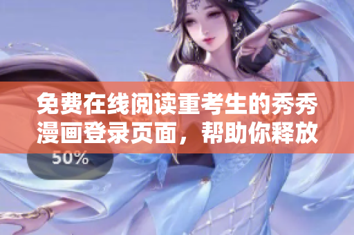 免费在线阅读重考生的秀秀漫画登录页面，帮助你释放压力与放松身心