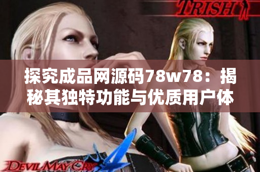 探究成品网源码78w78：揭秘其独特功能与优质用户体验
