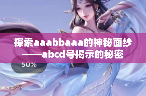 探索aaabbaaa的神秘面纱——abcd号揭示的秘密