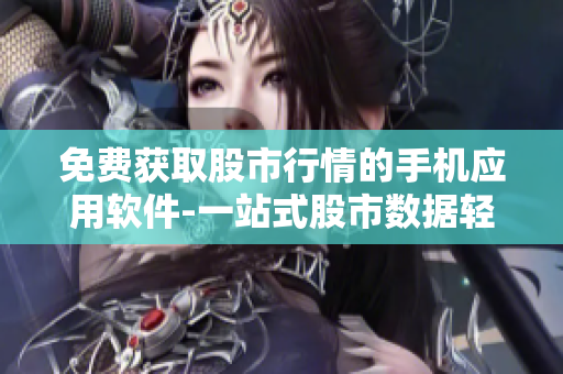 免费获取股市行情的手机应用软件-一站式股市数据轻松查找