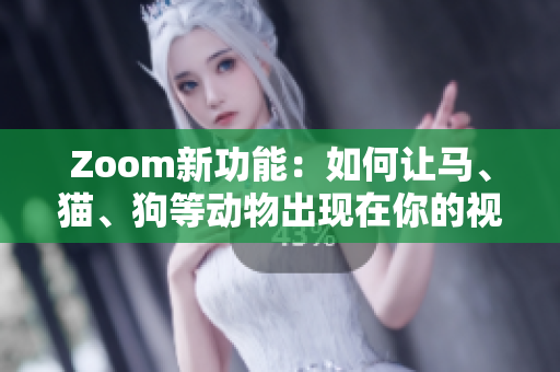 Zoom新功能：如何让马、猫、狗等动物出现在你的视频背景中