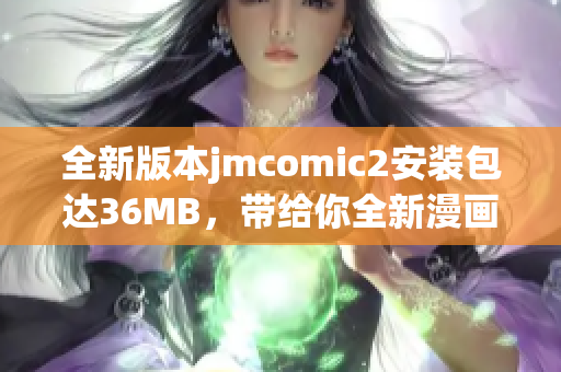 全新版本jmcomic2安装包达36MB，带给你全新漫画阅读体验！