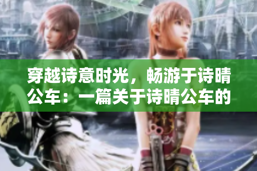 穿越诗意时光，畅游于诗晴公车：一篇关于诗晴公车的详细游记