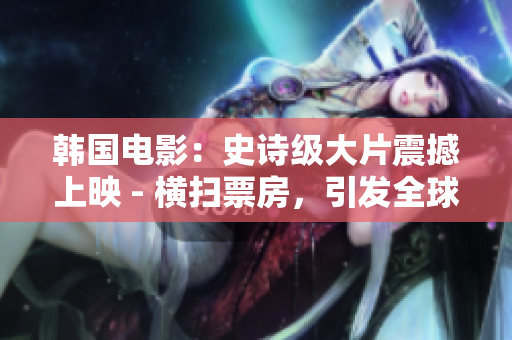韩国电影：史诗级大片震撼上映 - 横扫票房，引发全球热议