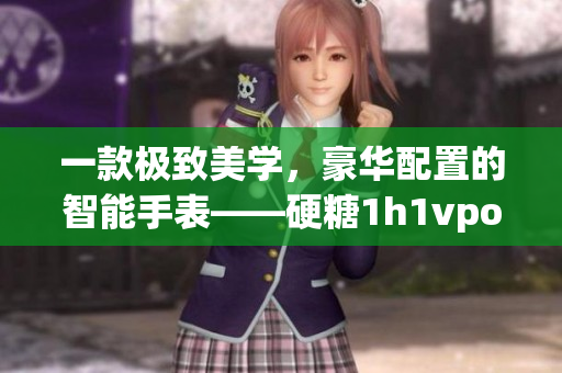 一款极致美学，豪华配置的智能手表——硬糖1h1vpo