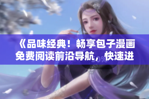 《品味经典！畅享包子漫画免费阅读前沿导航，快速进入漫画世界！》