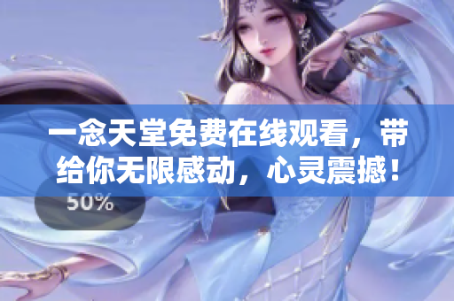 一念天堂免费在线观看，带给你无限感动，心灵震撼！