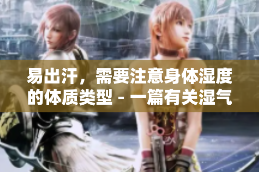 易出汗，需要注意身体湿度的体质类型 - 一篇有关湿气体质的阐述
