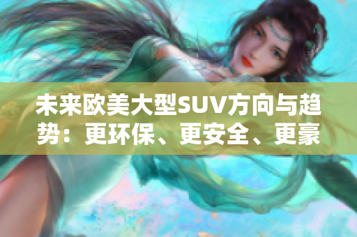 未来欧美大型SUV方向与趋势：更环保、更安全、更豪华