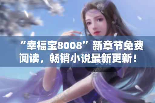 “幸福宝8008”新章节免费阅读，畅销小说最新更新！