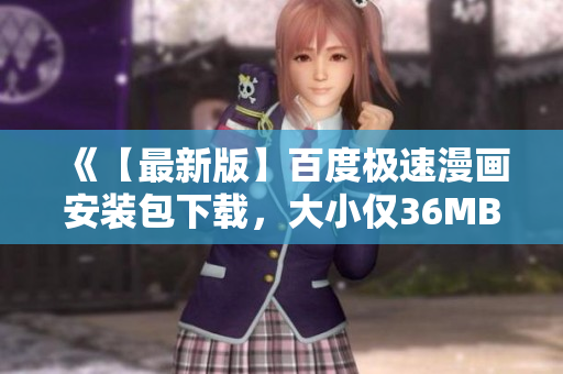 《【最新版】百度极速漫画安装包下载，大小仅36MB！》