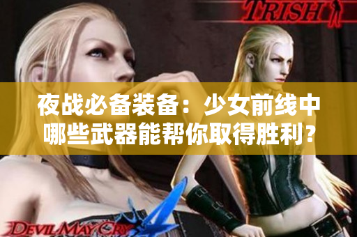 夜战必备装备：少女前线中哪些武器能帮你取得胜利？