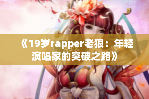 《19岁rapper老狼：年轻演唱家的突破之路》