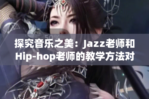 探究音乐之美：Jazz老师和Hip-hop老师的教学方法对比