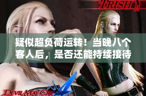 疑似超负荷运转！当晚八个客人后，是否还能持续接待？