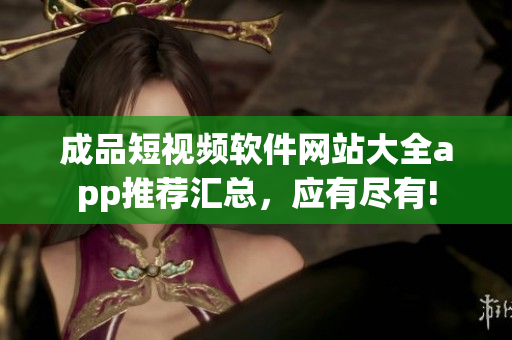 成品短视频软件网站大全app推荐汇总，应有尽有!