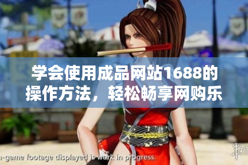 学会使用成品网站1688的操作方法，轻松畅享网购乐趣