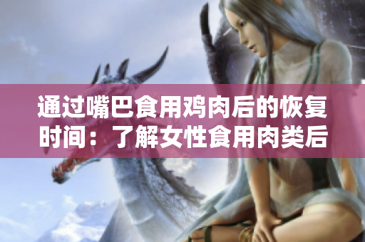 通过嘴巴食用鸡肉后的恢复时间：了解女性食用肉类后的身体恢复过程