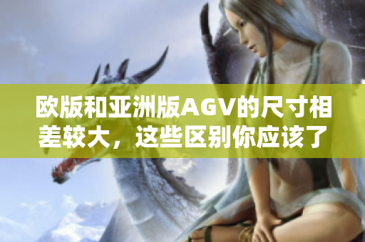 欧版和亚洲版AGV的尺寸相差较大，这些区别你应该了解