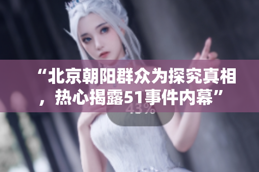 “北京朝阳群众为探究真相，热心揭露51事件内幕”