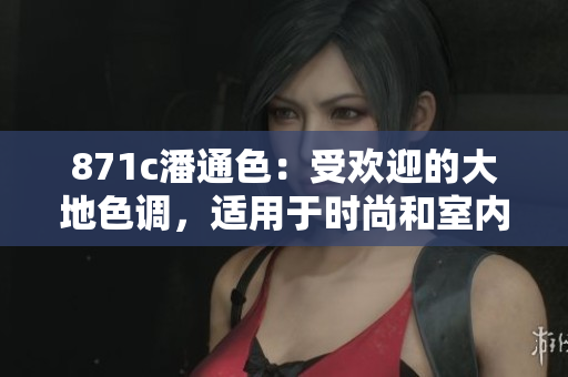 871c潘通色：受欢迎的大地色调，适用于时尚和室内设计