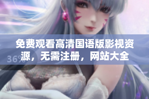免费观看高清国语版影视资源，无需注册，网站大全