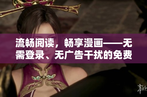 流畅阅读，畅享漫画——无需登录、无广告干扰的免费漫画阅读器