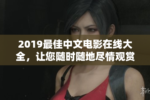 2019最佳中文电影在线大全，让您随时随地尽情观赏！