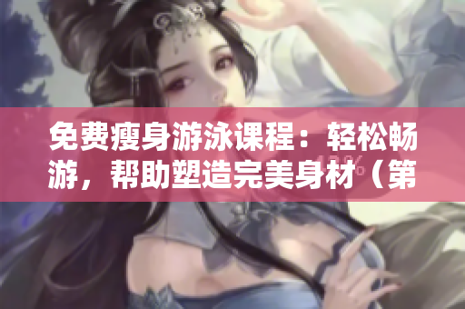 免费瘦身游泳课程：轻松畅游，帮助塑造完美身材（第三部）
