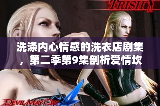 洗涤内心情感的洗衣店剧集，第二季第9集剖析爱情坎坷