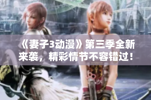 《妻子3动漫》第三季全新来袭，精彩情节不容错过！