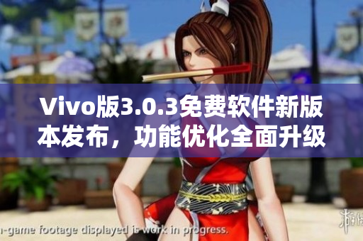 Vivo版3.0.3免费软件新版本发布，功能优化全面升级