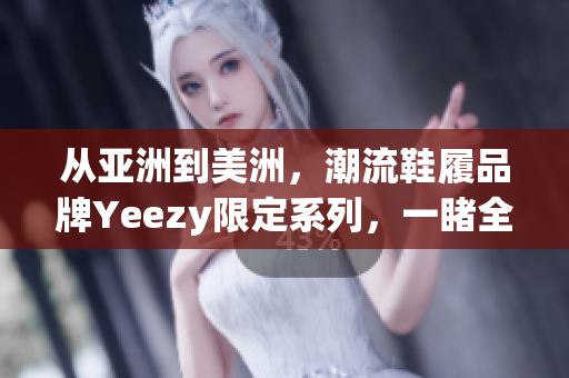 从亚洲到美洲，潮流鞋履品牌Yeezy限定系列，一睹全球独家风采