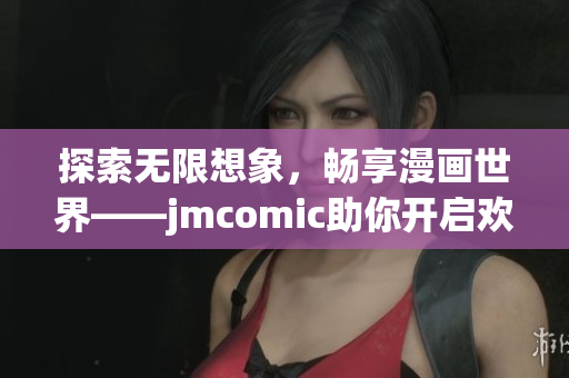 探索无限想象，畅享漫画世界——jmcomic助你开启欢乐之旅！