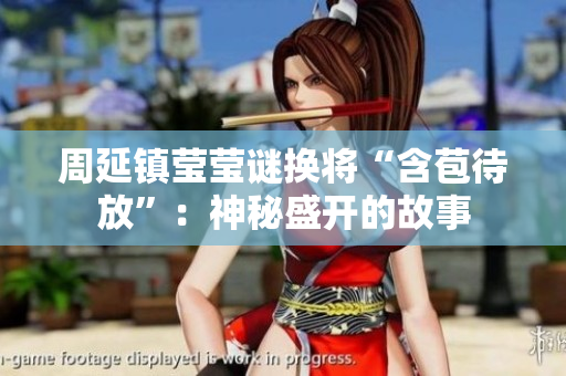 周延镇莹莹谜换将“含苞待放”：神秘盛开的故事