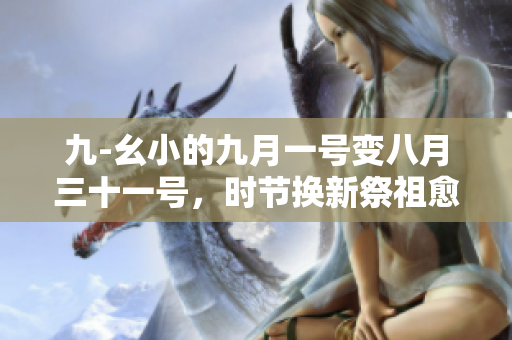 九-幺小的九月一号变八月三十一号，时节换新祭祖愈莫及