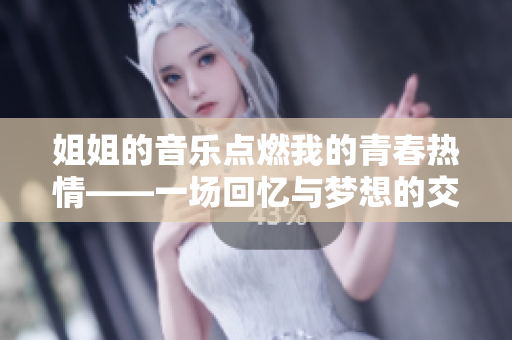 姐姐的音乐点燃我的青春热情——一场回忆与梦想的交响乐