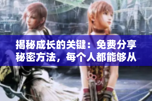 揭秘成长的关键：免费分享秘密方法，每个人都能够从中获益