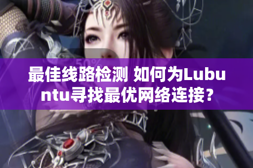 最佳线路检测 如何为Lubuntu寻找最优网络连接？