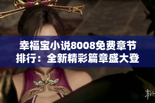 幸福宝小说8008免费章节排行：全新精彩篇章盛大登场
