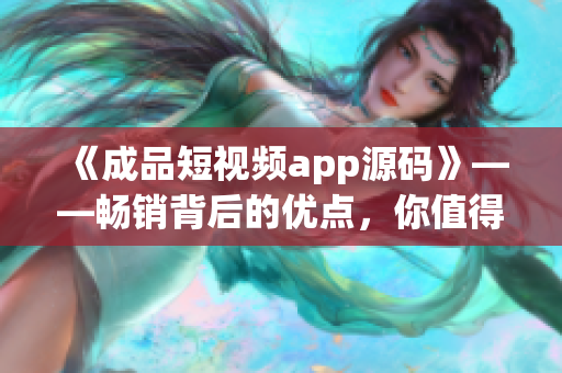 《成品短视频app源码》——畅销背后的优点，你值得了解！