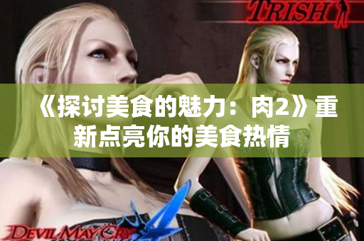 《探讨美食的魅力：肉2》重新点亮你的美食热情