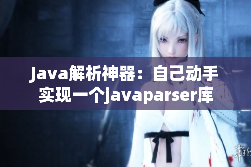Java解析神器：自己动手实现一个javaparser库