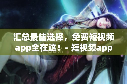 汇总最佳选择，免费短视频app全在这！- 短视频app下载指南